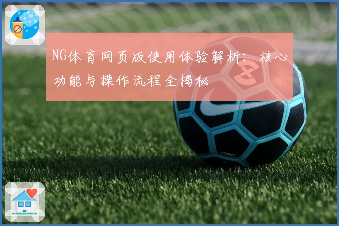NG体育网页版使用体验解析：核心功能与操作流程全揭秘