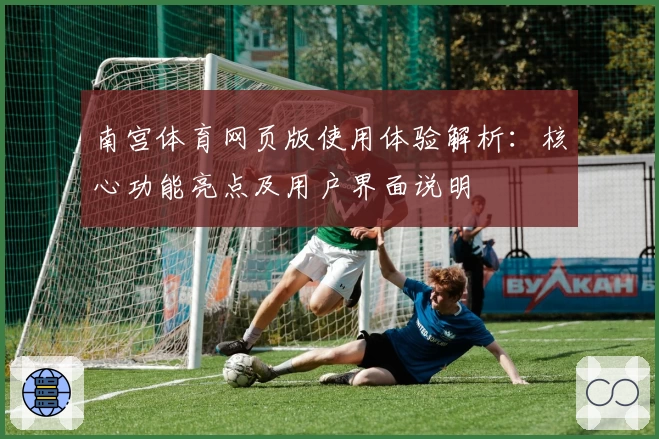 南宫体育网页版使用体验解析：核心功能亮点及用户界面说明