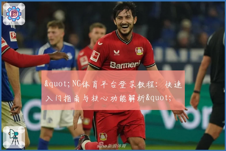 "NG体育平台登录教程：快速入门指南与核心功能解析"