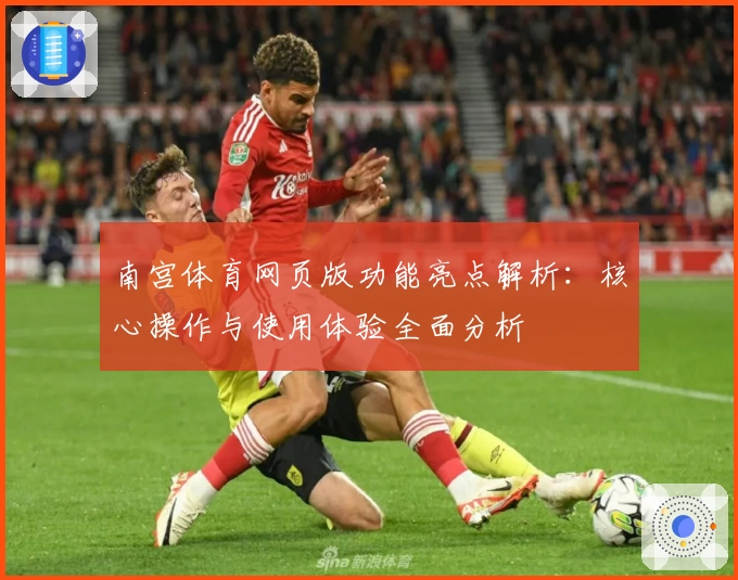 南宫体育网页版功能亮点解析：核心操作与使用体验全面分析