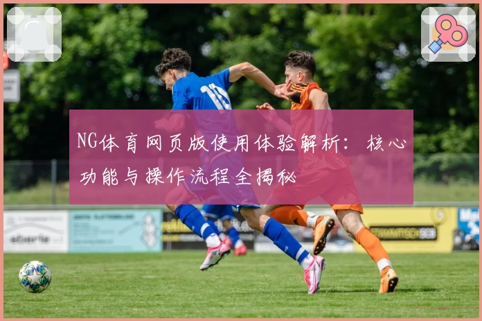 NG体育网页版使用体验解析：核心功能与操作流程全揭秘