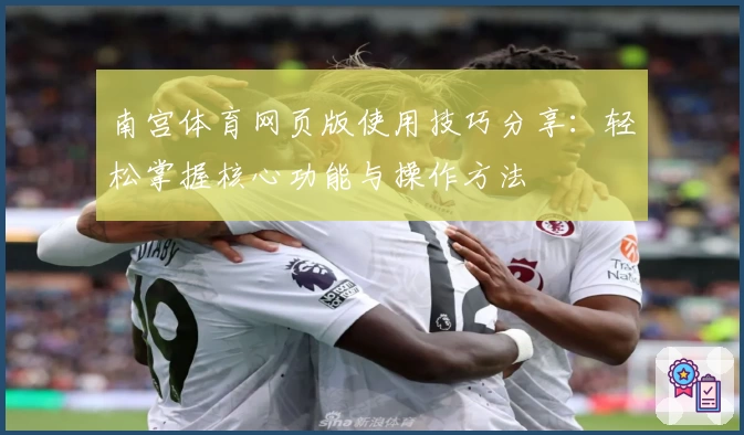 南宫体育网页版使用技巧分享：轻松掌握核心功能与操作方法