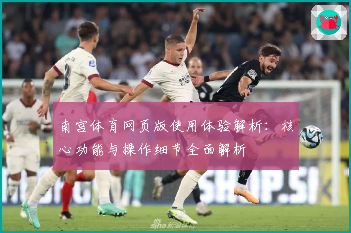 南宫体育网页版使用体验解析：核心功能与操作细节全面解析