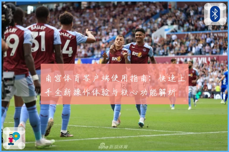 南宫体育客户端使用指南：快速上手全新操作体验与核心功能解析
