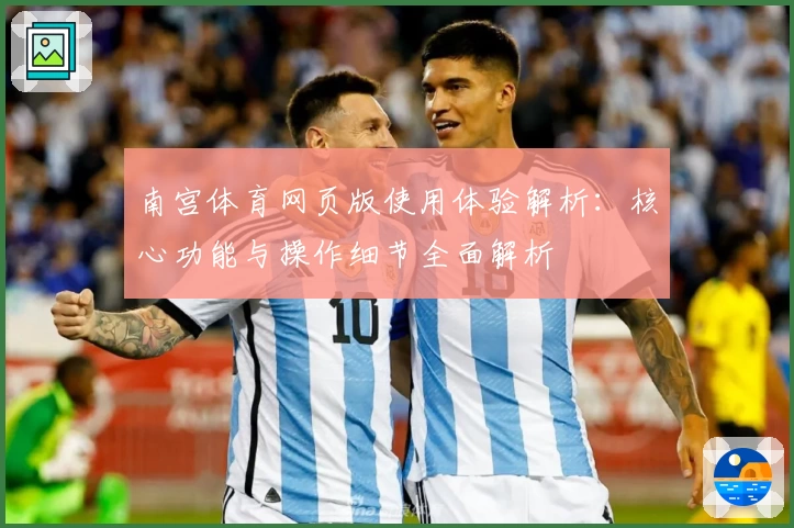 南宫体育网页版使用体验解析：核心功能与操作细节全面解析