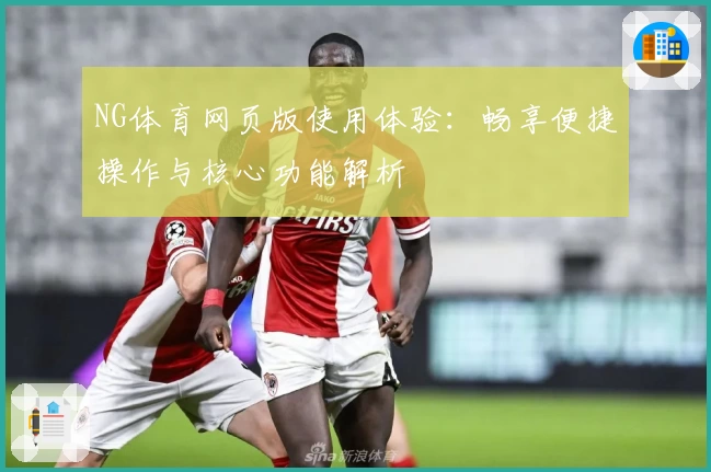 NG体育网页版使用体验：畅享便捷操作与核心功能解析