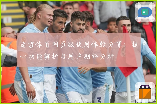 南宫体育网页版使用体验分享：核心功能解析与用户测评分析