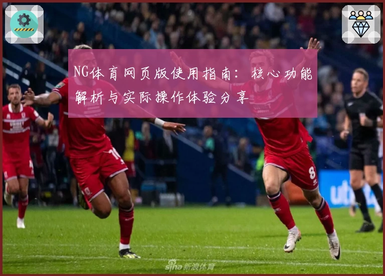 NG体育网页版使用指南：核心功能解析与实际操作体验分享