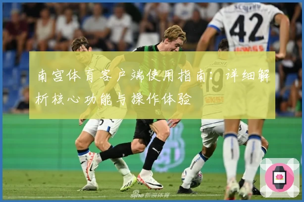 南宫体育客户端使用指南：详细解析核心功能与操作体验